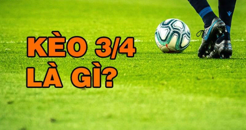 Khái niệm về kèo chấp 3/4 hay kèo 0.5/1 là loại kèo phổ biến trong bảng tỷ lệ